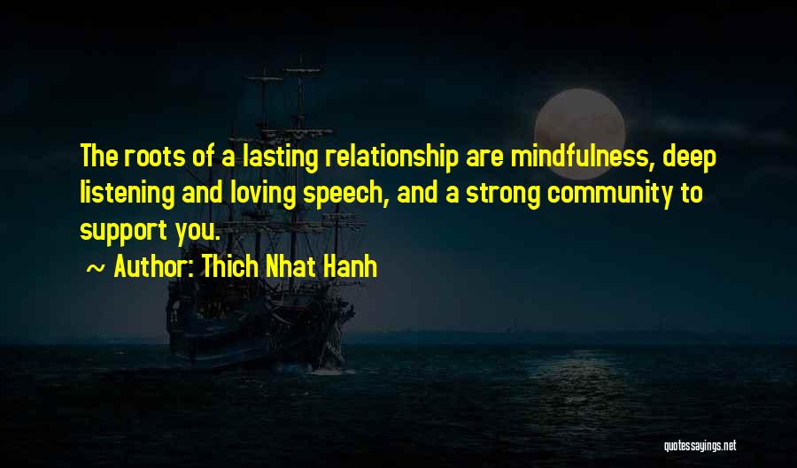 Thich Nhat Hanh Quotes: The Roots Of A Lasting Relationship Are Mindfulness, Deep Listening And Loving Speech, And A Strong Community To Support You.