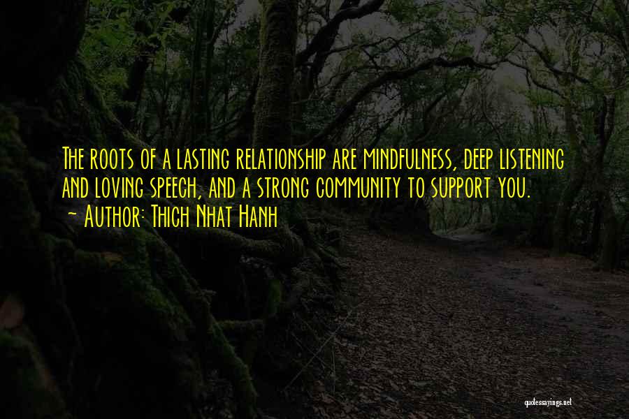 Thich Nhat Hanh Quotes: The Roots Of A Lasting Relationship Are Mindfulness, Deep Listening And Loving Speech, And A Strong Community To Support You.