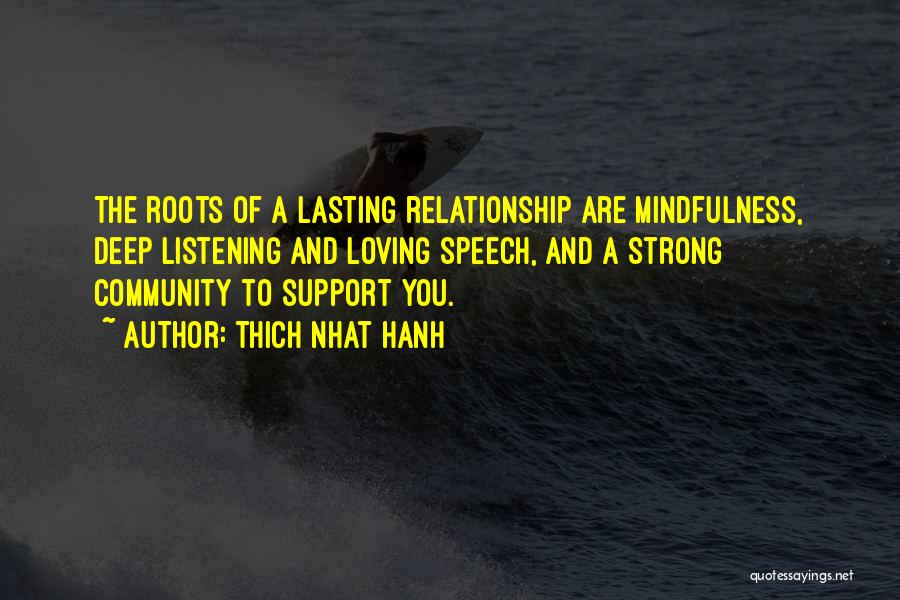 Thich Nhat Hanh Quotes: The Roots Of A Lasting Relationship Are Mindfulness, Deep Listening And Loving Speech, And A Strong Community To Support You.