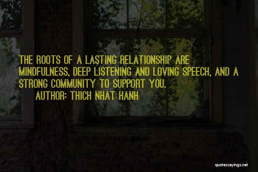 Thich Nhat Hanh Quotes: The Roots Of A Lasting Relationship Are Mindfulness, Deep Listening And Loving Speech, And A Strong Community To Support You.