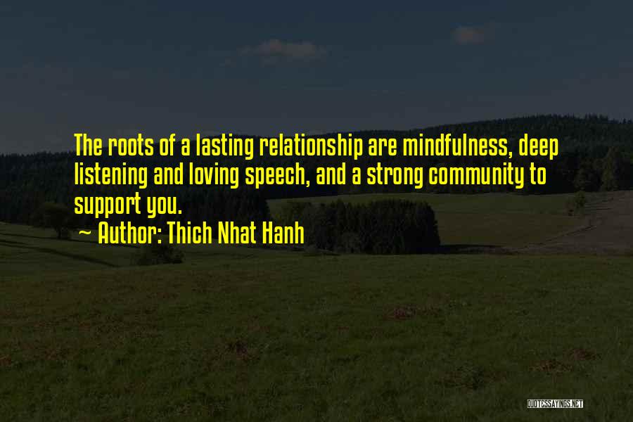 Thich Nhat Hanh Quotes: The Roots Of A Lasting Relationship Are Mindfulness, Deep Listening And Loving Speech, And A Strong Community To Support You.