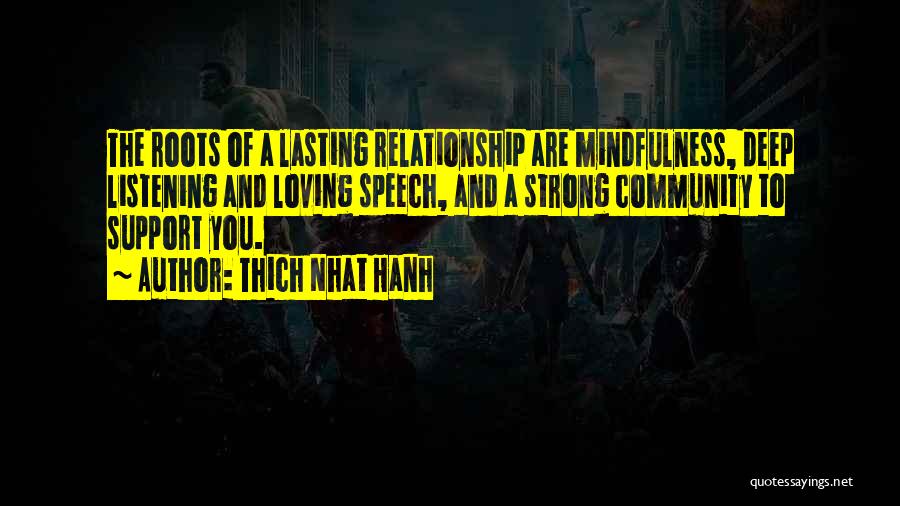 Thich Nhat Hanh Quotes: The Roots Of A Lasting Relationship Are Mindfulness, Deep Listening And Loving Speech, And A Strong Community To Support You.