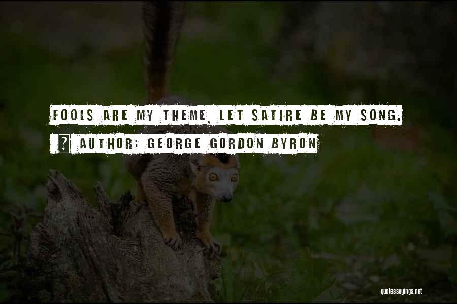 George Gordon Byron Quotes: Fools Are My Theme, Let Satire Be My Song.