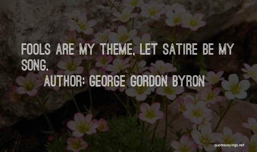 George Gordon Byron Quotes: Fools Are My Theme, Let Satire Be My Song.