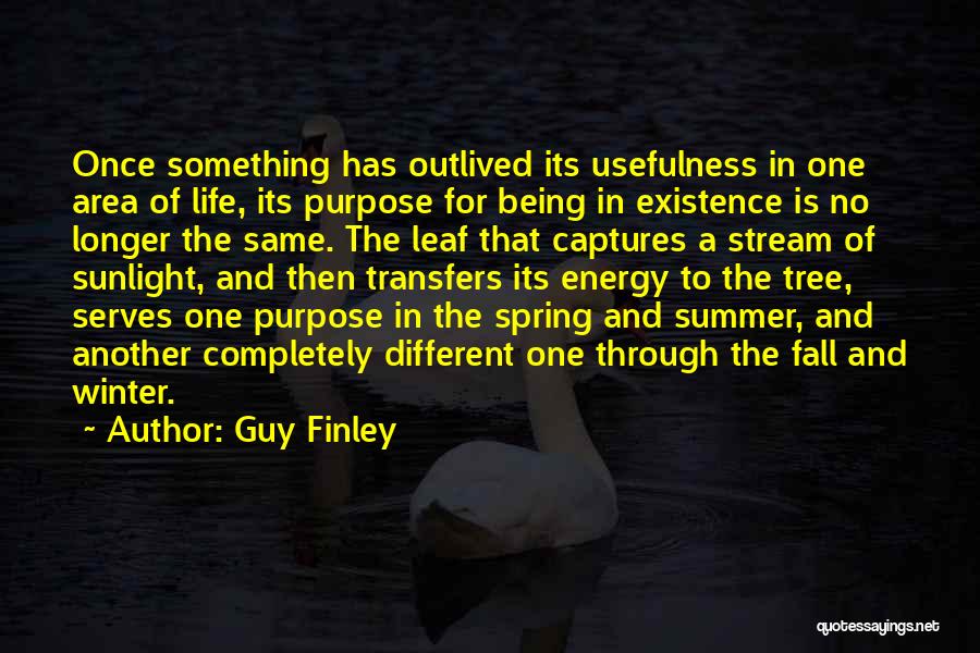 Guy Finley Quotes: Once Something Has Outlived Its Usefulness In One Area Of Life, Its Purpose For Being In Existence Is No Longer