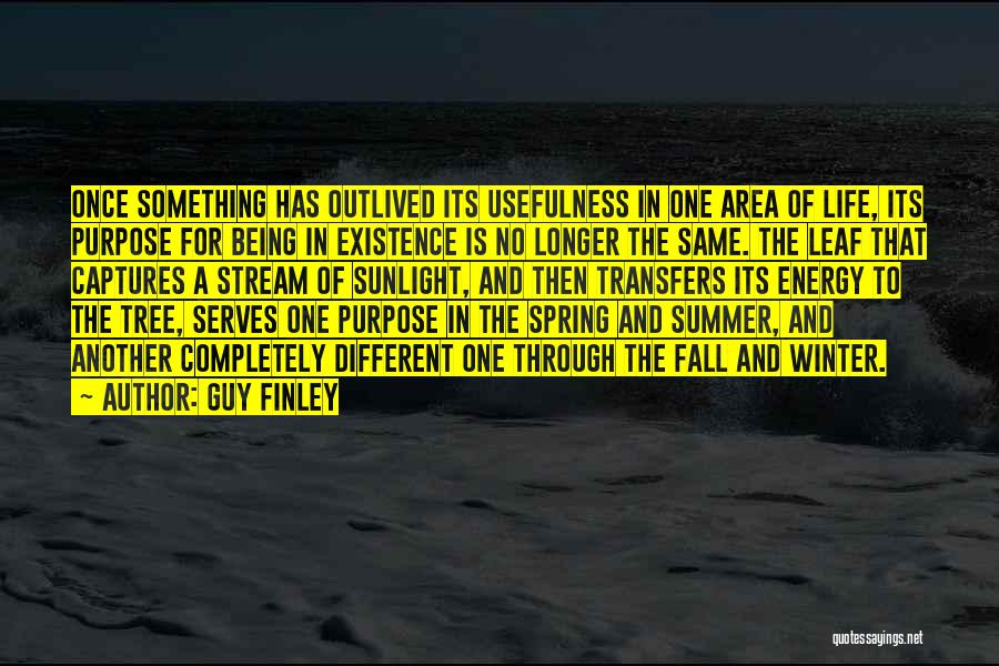 Guy Finley Quotes: Once Something Has Outlived Its Usefulness In One Area Of Life, Its Purpose For Being In Existence Is No Longer