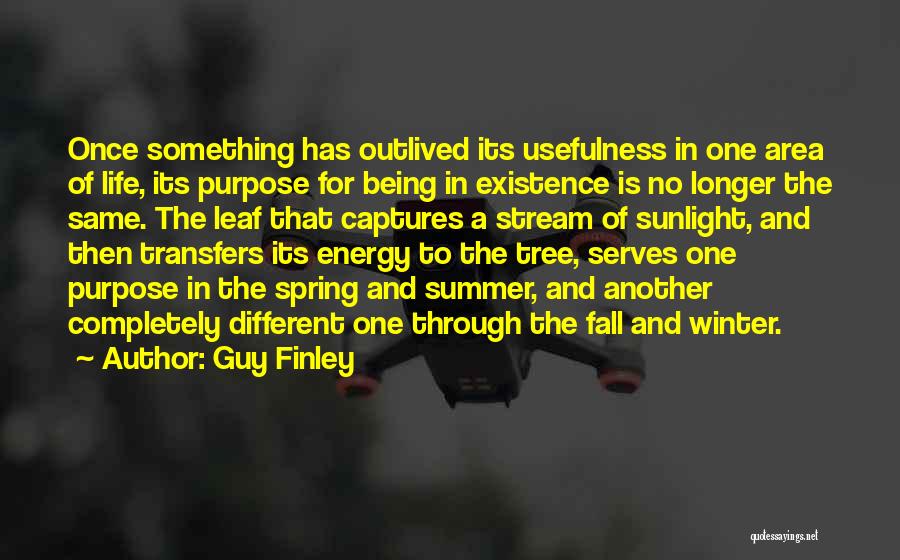 Guy Finley Quotes: Once Something Has Outlived Its Usefulness In One Area Of Life, Its Purpose For Being In Existence Is No Longer