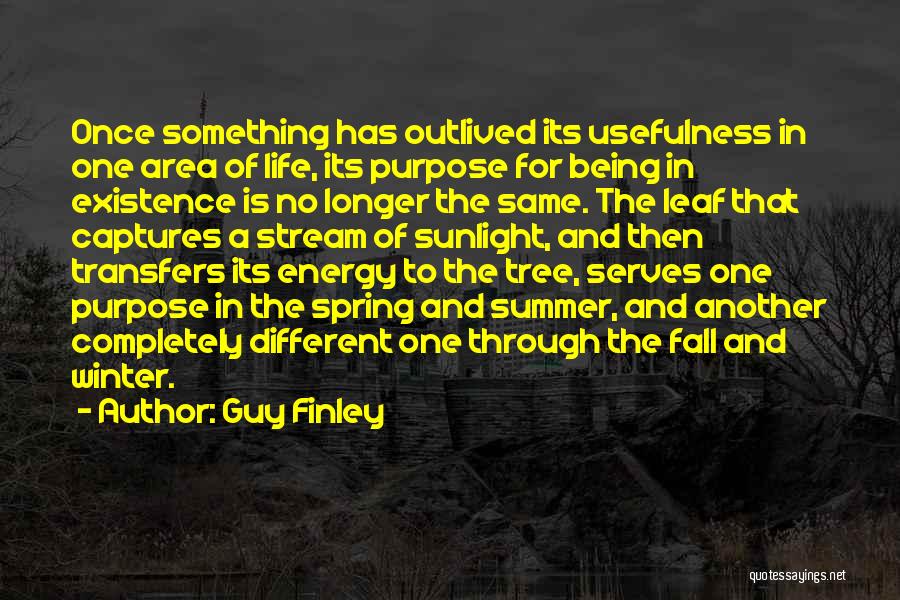 Guy Finley Quotes: Once Something Has Outlived Its Usefulness In One Area Of Life, Its Purpose For Being In Existence Is No Longer