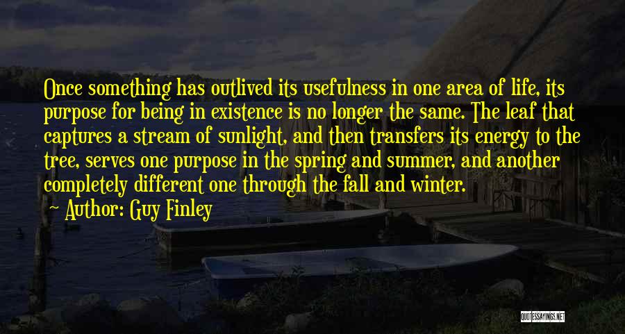 Guy Finley Quotes: Once Something Has Outlived Its Usefulness In One Area Of Life, Its Purpose For Being In Existence Is No Longer