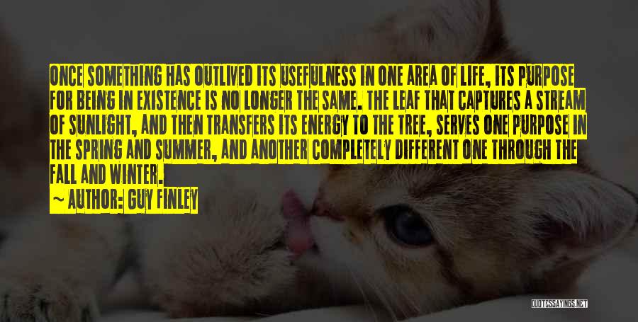 Guy Finley Quotes: Once Something Has Outlived Its Usefulness In One Area Of Life, Its Purpose For Being In Existence Is No Longer