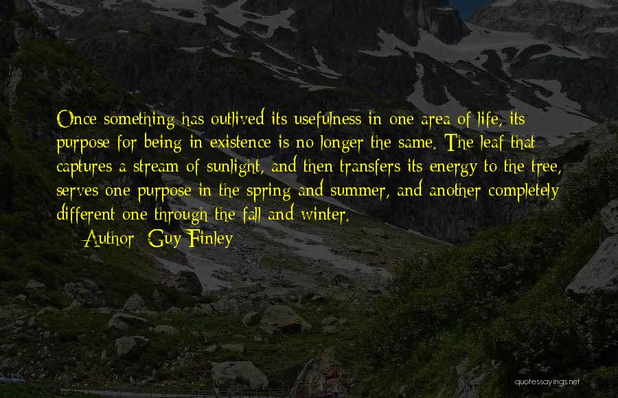 Guy Finley Quotes: Once Something Has Outlived Its Usefulness In One Area Of Life, Its Purpose For Being In Existence Is No Longer