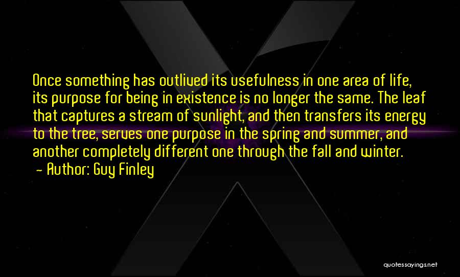 Guy Finley Quotes: Once Something Has Outlived Its Usefulness In One Area Of Life, Its Purpose For Being In Existence Is No Longer