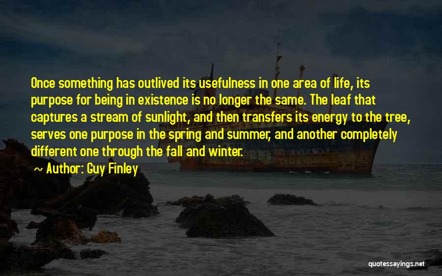 Guy Finley Quotes: Once Something Has Outlived Its Usefulness In One Area Of Life, Its Purpose For Being In Existence Is No Longer