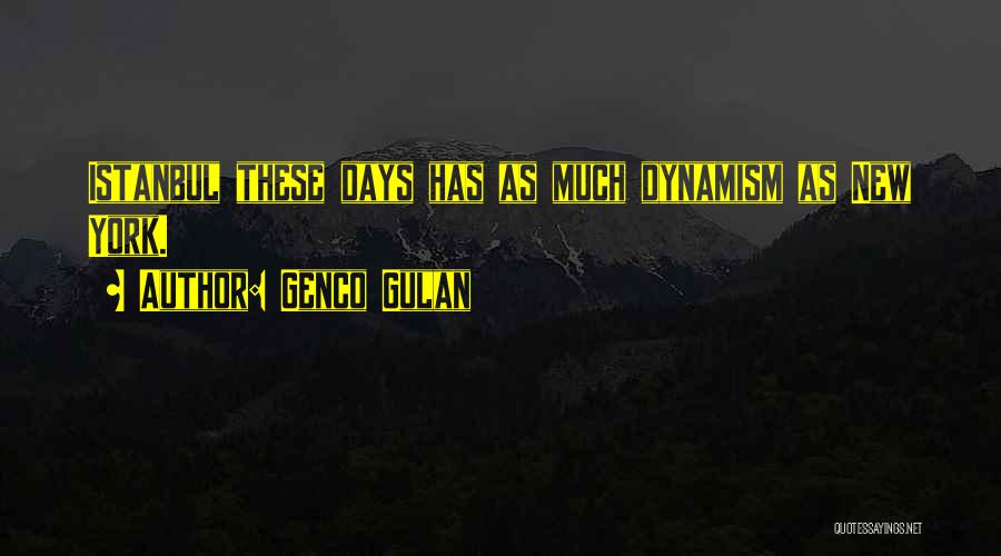 Genco Gulan Quotes: Istanbul These Days Has As Much Dynamism As New York.
