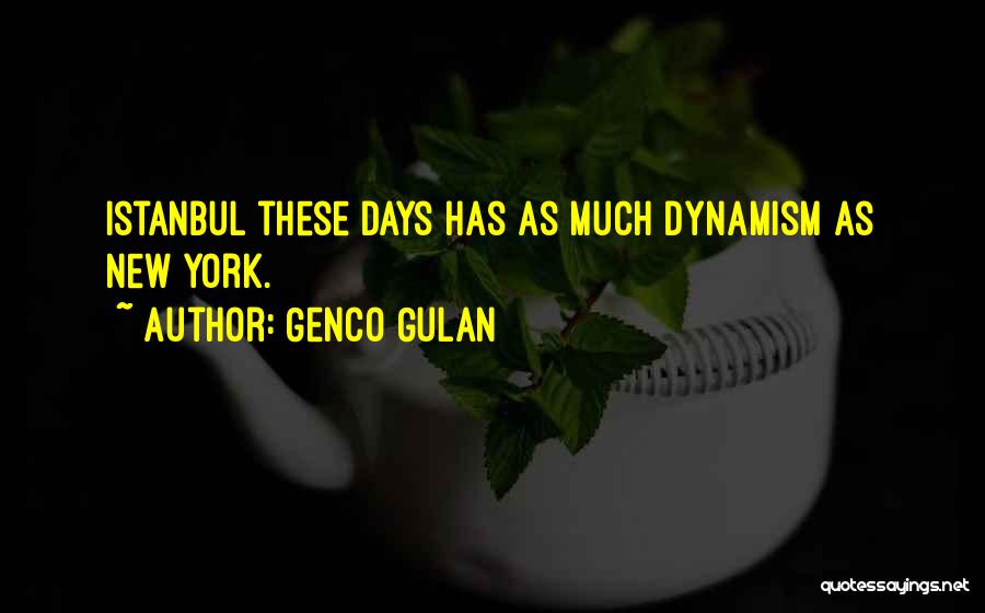 Genco Gulan Quotes: Istanbul These Days Has As Much Dynamism As New York.