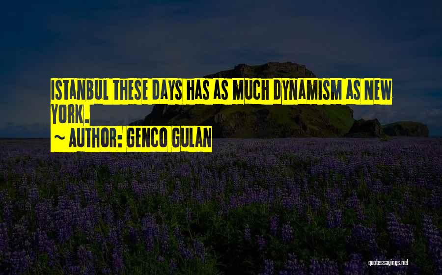 Genco Gulan Quotes: Istanbul These Days Has As Much Dynamism As New York.