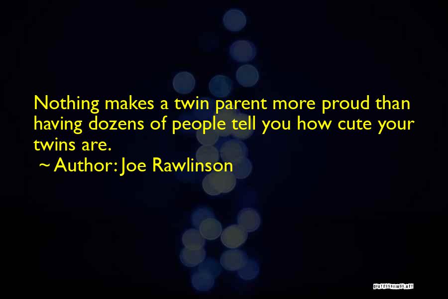 Joe Rawlinson Quotes: Nothing Makes A Twin Parent More Proud Than Having Dozens Of People Tell You How Cute Your Twins Are.