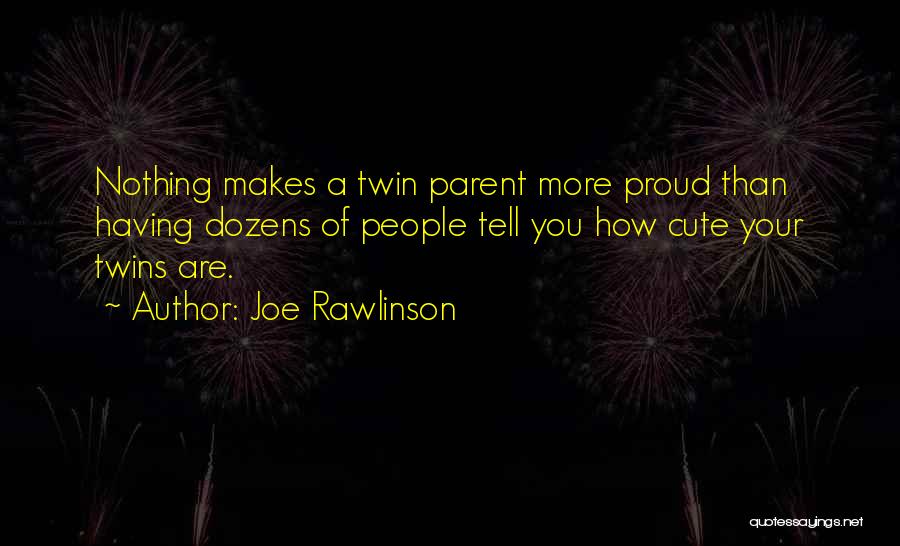 Joe Rawlinson Quotes: Nothing Makes A Twin Parent More Proud Than Having Dozens Of People Tell You How Cute Your Twins Are.