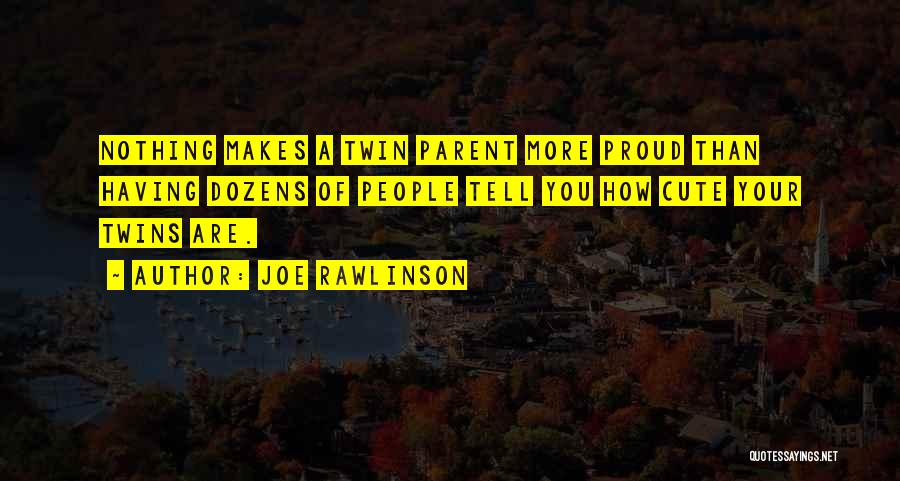 Joe Rawlinson Quotes: Nothing Makes A Twin Parent More Proud Than Having Dozens Of People Tell You How Cute Your Twins Are.