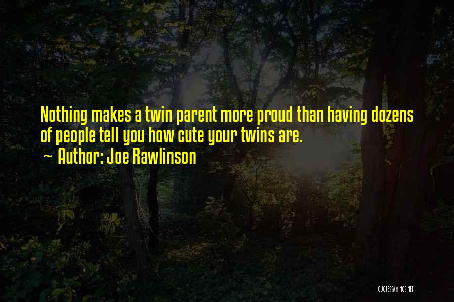 Joe Rawlinson Quotes: Nothing Makes A Twin Parent More Proud Than Having Dozens Of People Tell You How Cute Your Twins Are.