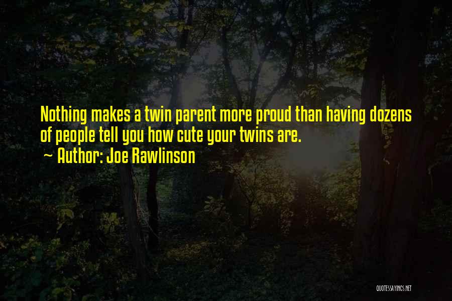 Joe Rawlinson Quotes: Nothing Makes A Twin Parent More Proud Than Having Dozens Of People Tell You How Cute Your Twins Are.