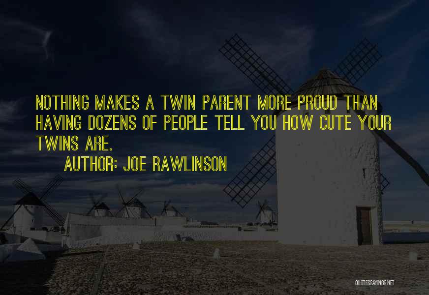 Joe Rawlinson Quotes: Nothing Makes A Twin Parent More Proud Than Having Dozens Of People Tell You How Cute Your Twins Are.