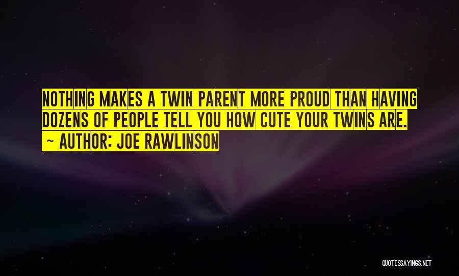 Joe Rawlinson Quotes: Nothing Makes A Twin Parent More Proud Than Having Dozens Of People Tell You How Cute Your Twins Are.