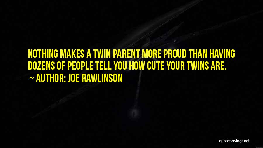 Joe Rawlinson Quotes: Nothing Makes A Twin Parent More Proud Than Having Dozens Of People Tell You How Cute Your Twins Are.