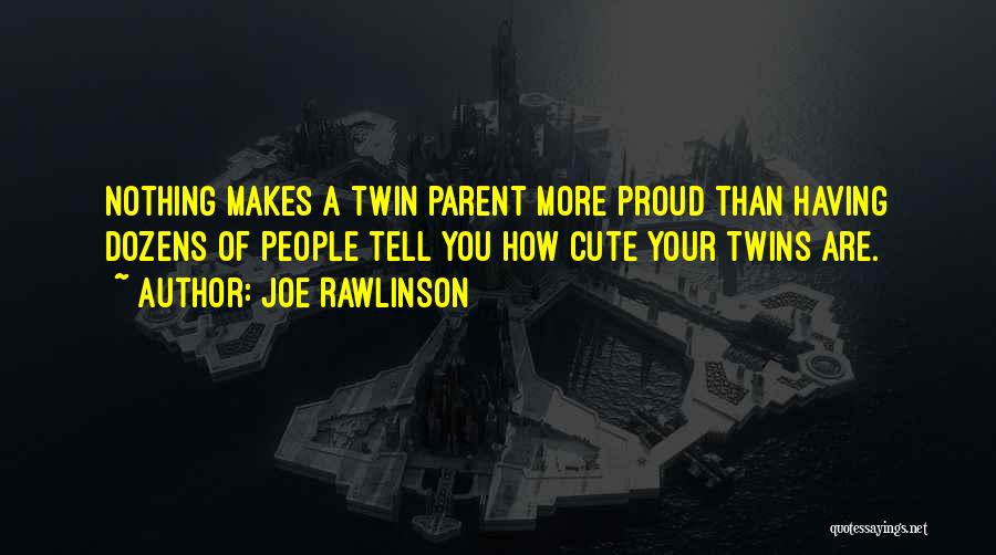 Joe Rawlinson Quotes: Nothing Makes A Twin Parent More Proud Than Having Dozens Of People Tell You How Cute Your Twins Are.