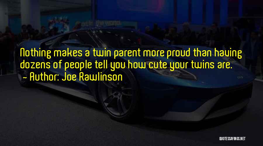 Joe Rawlinson Quotes: Nothing Makes A Twin Parent More Proud Than Having Dozens Of People Tell You How Cute Your Twins Are.