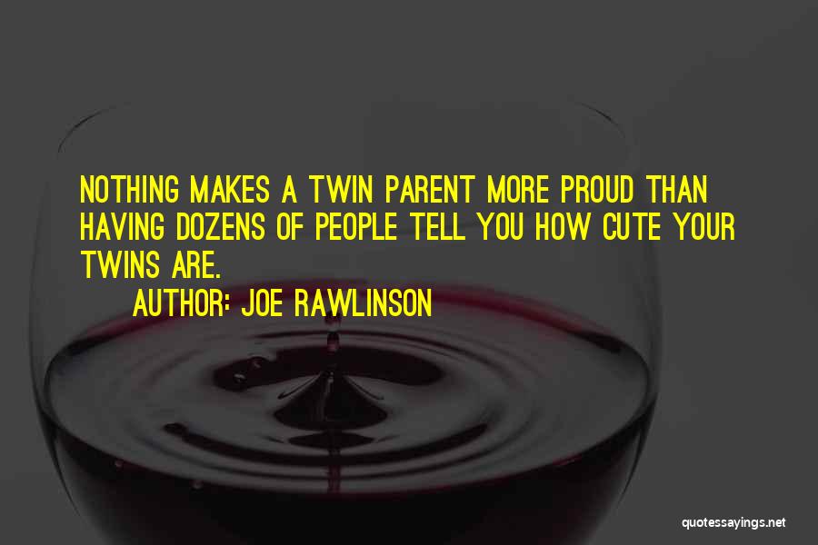 Joe Rawlinson Quotes: Nothing Makes A Twin Parent More Proud Than Having Dozens Of People Tell You How Cute Your Twins Are.