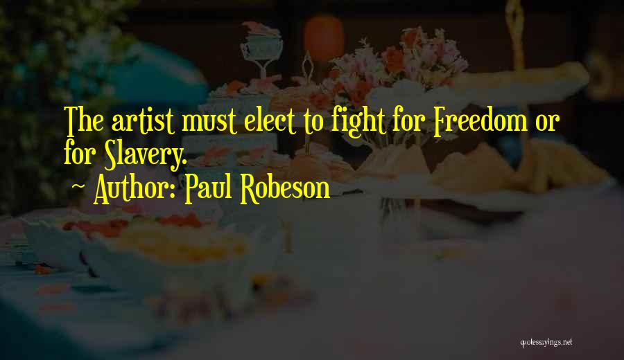 Paul Robeson Quotes: The Artist Must Elect To Fight For Freedom Or For Slavery.