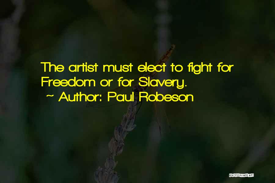 Paul Robeson Quotes: The Artist Must Elect To Fight For Freedom Or For Slavery.