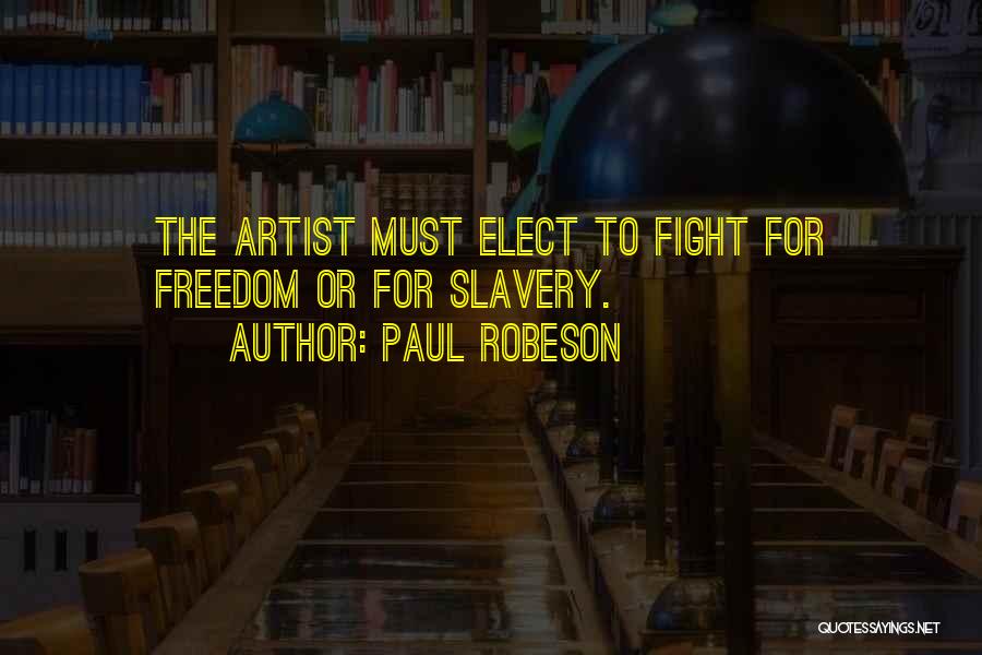 Paul Robeson Quotes: The Artist Must Elect To Fight For Freedom Or For Slavery.