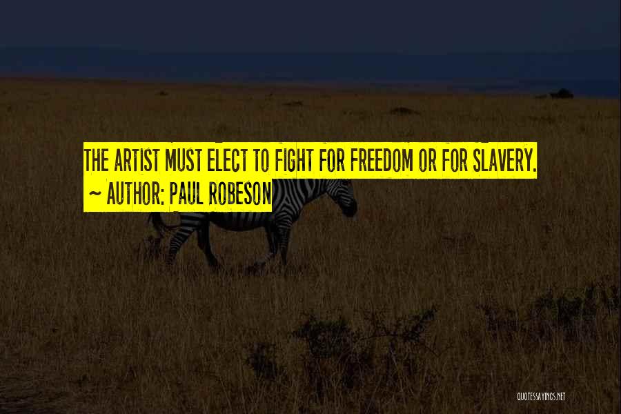 Paul Robeson Quotes: The Artist Must Elect To Fight For Freedom Or For Slavery.