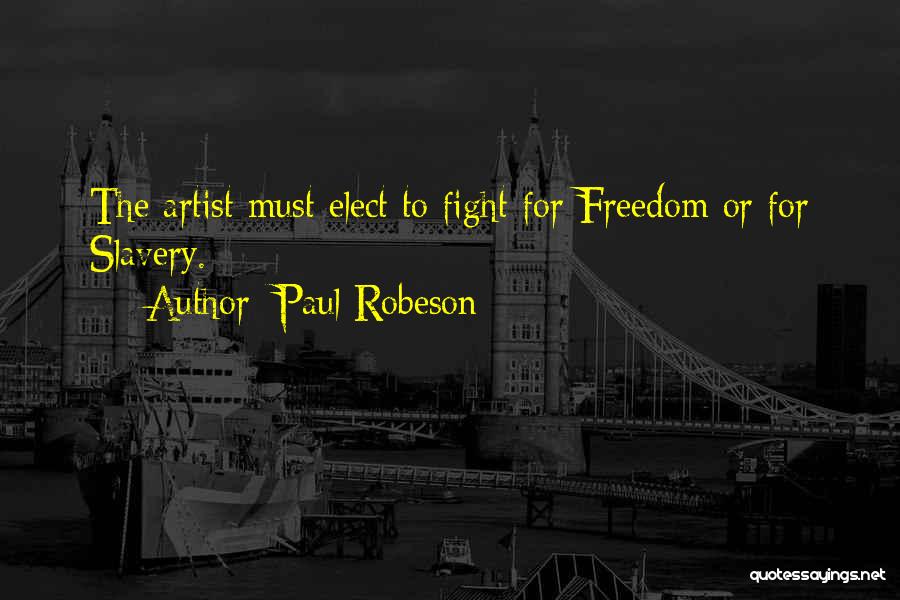 Paul Robeson Quotes: The Artist Must Elect To Fight For Freedom Or For Slavery.