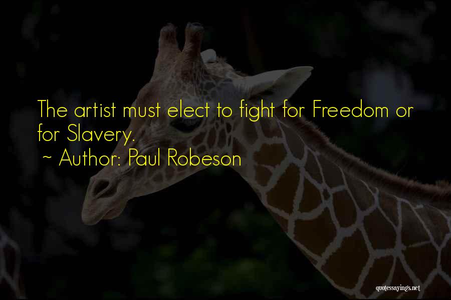 Paul Robeson Quotes: The Artist Must Elect To Fight For Freedom Or For Slavery.