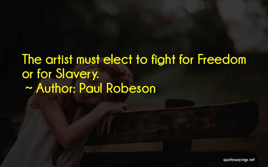 Paul Robeson Quotes: The Artist Must Elect To Fight For Freedom Or For Slavery.