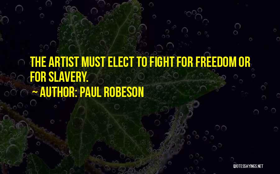 Paul Robeson Quotes: The Artist Must Elect To Fight For Freedom Or For Slavery.