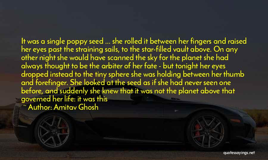 Amitav Ghosh Quotes: It Was A Single Poppy Seed ... She Rolled It Between Her Fingers And Raised Her Eyes Past The Straining