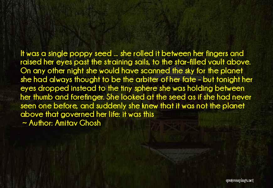 Amitav Ghosh Quotes: It Was A Single Poppy Seed ... She Rolled It Between Her Fingers And Raised Her Eyes Past The Straining