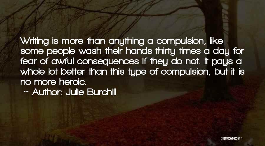 Julie Burchill Quotes: Writing Is More Than Anything A Compulsion, Like Some People Wash Their Hands Thirty Times A Day For Fear Of