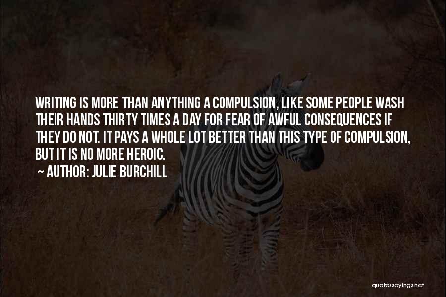 Julie Burchill Quotes: Writing Is More Than Anything A Compulsion, Like Some People Wash Their Hands Thirty Times A Day For Fear Of