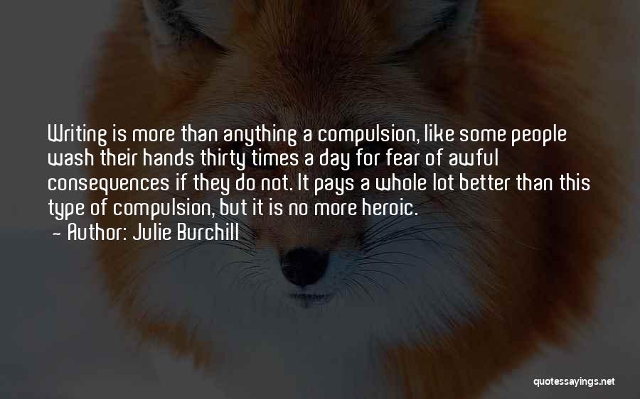 Julie Burchill Quotes: Writing Is More Than Anything A Compulsion, Like Some People Wash Their Hands Thirty Times A Day For Fear Of