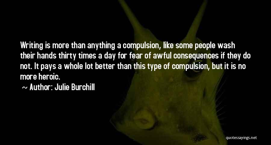 Julie Burchill Quotes: Writing Is More Than Anything A Compulsion, Like Some People Wash Their Hands Thirty Times A Day For Fear Of