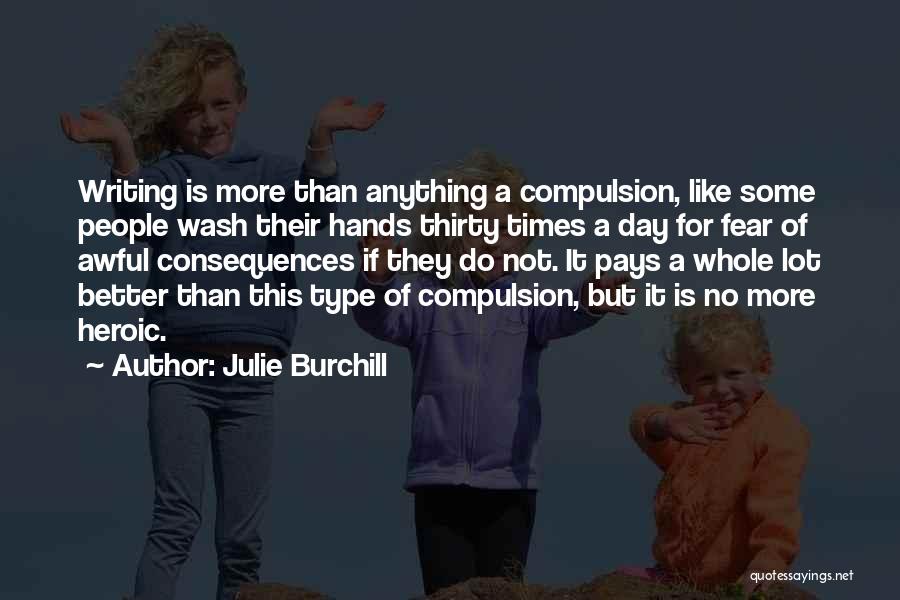 Julie Burchill Quotes: Writing Is More Than Anything A Compulsion, Like Some People Wash Their Hands Thirty Times A Day For Fear Of