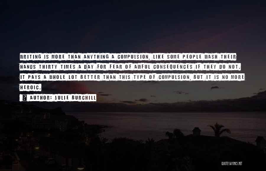 Julie Burchill Quotes: Writing Is More Than Anything A Compulsion, Like Some People Wash Their Hands Thirty Times A Day For Fear Of
