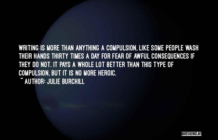 Julie Burchill Quotes: Writing Is More Than Anything A Compulsion, Like Some People Wash Their Hands Thirty Times A Day For Fear Of