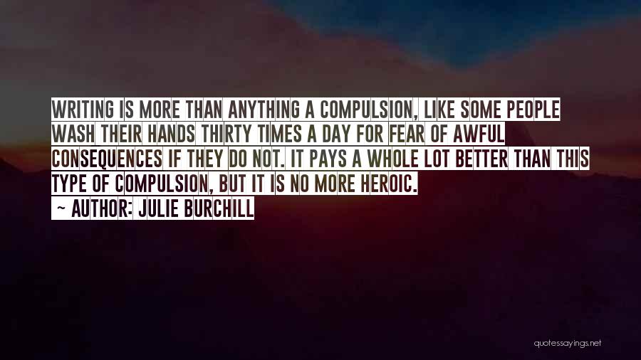Julie Burchill Quotes: Writing Is More Than Anything A Compulsion, Like Some People Wash Their Hands Thirty Times A Day For Fear Of