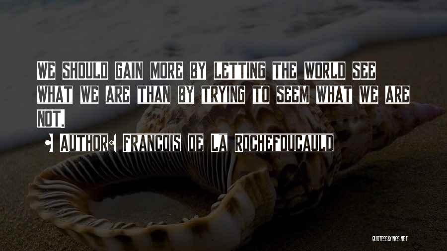 Francois De La Rochefoucauld Quotes: We Should Gain More By Letting The World See What We Are Than By Trying To Seem What We Are